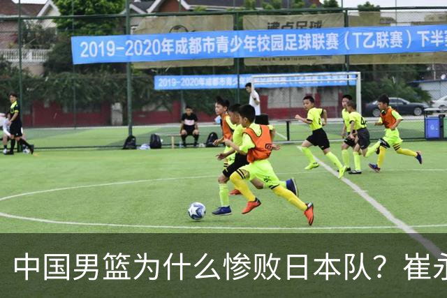 中国男篮为什么惨败日本队？崔永熙一针见血说出原因，说得实在