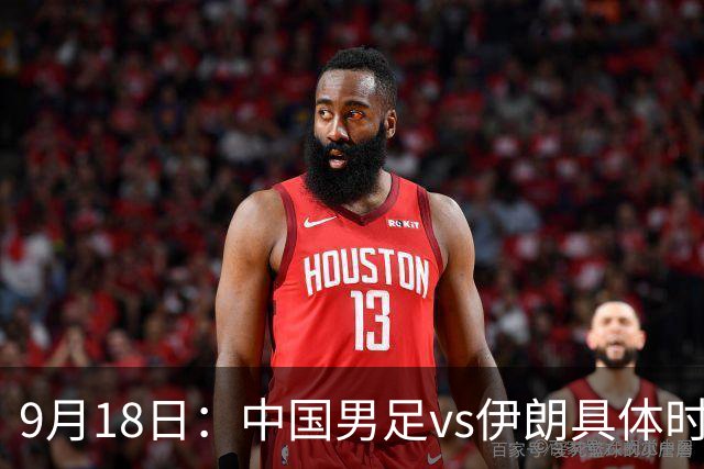 9月18日：中国男足vs伊朗具体时间已定！CCTV5直播，想两连胜做好五件事_2